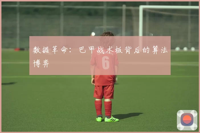 数据革命：巴甲战术板背后的算法博弈