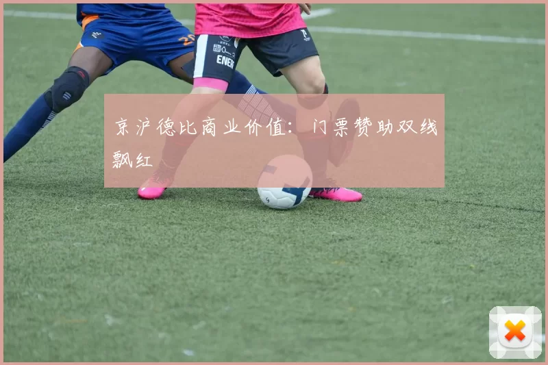 京沪德比商业价值：门票赞助双线飘红