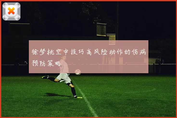 徐梦桃空中技巧高风险动作的伤病预防策略