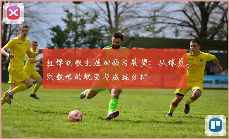 杜锋执教生涯回顾与展望：从球员到教练的蜕变与成就分析