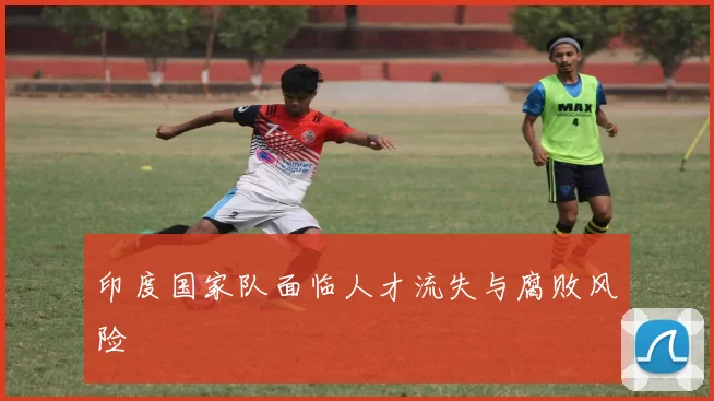 印度国家队面临人才流失与腐败风险