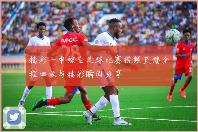精彩一中综合足球比赛视频直播全程回放与精彩瞬间分享