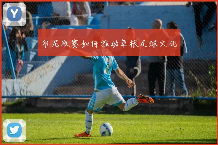 印尼联赛如何推动草根足球文化