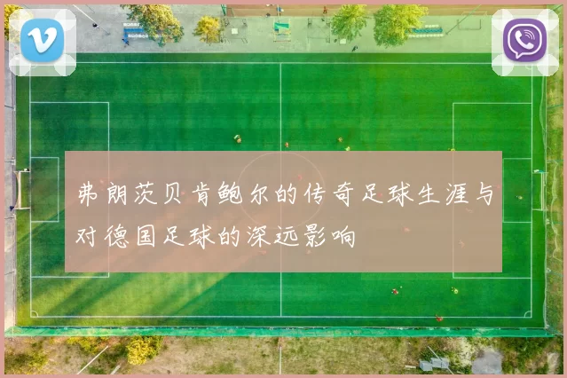 弗朗茨贝肯鲍尔的传奇足球生涯与对德国足球的深远影响