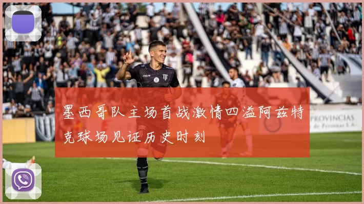 墨西哥队主场首战激情四溢阿兹特克球场见证历史时刻