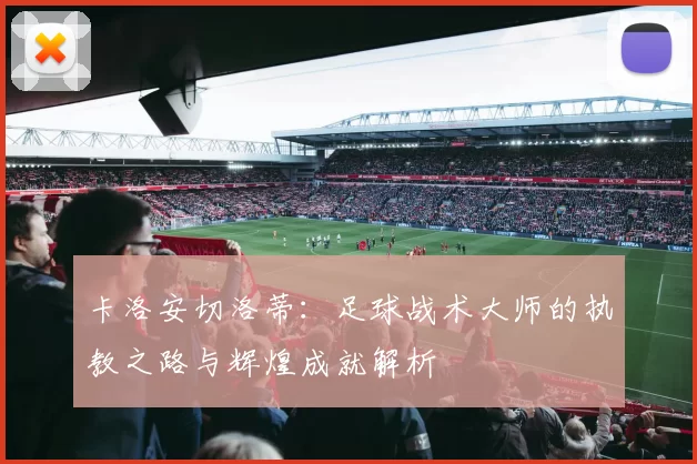 卡洛安切洛蒂：足球战术大师的执教之路与辉煌成就解析