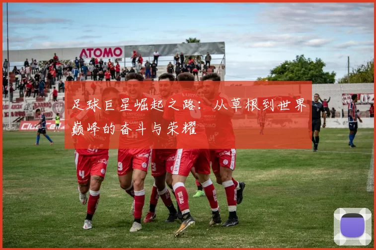 足球巨星崛起之路：从草根到世界巅峰的奋斗与荣耀