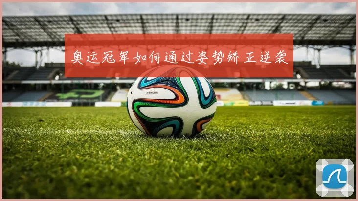 奥运冠军如何通过姿势矫正逆袭