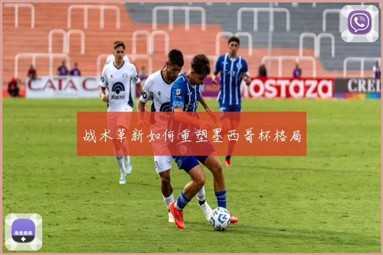 战术革新如何重塑墨西哥杯格局