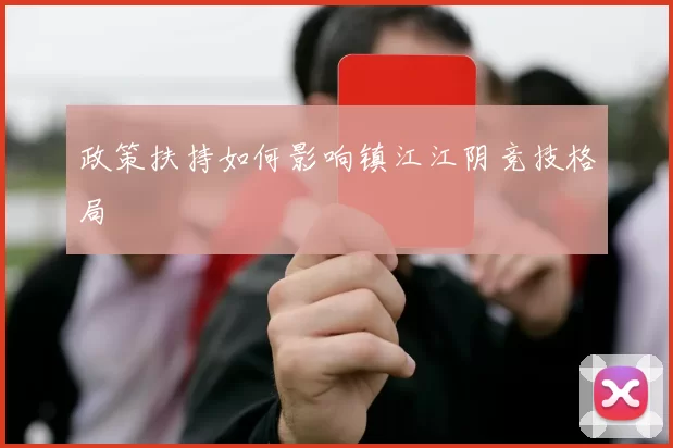 政策扶持如何影响镇江江阴竞技格局
