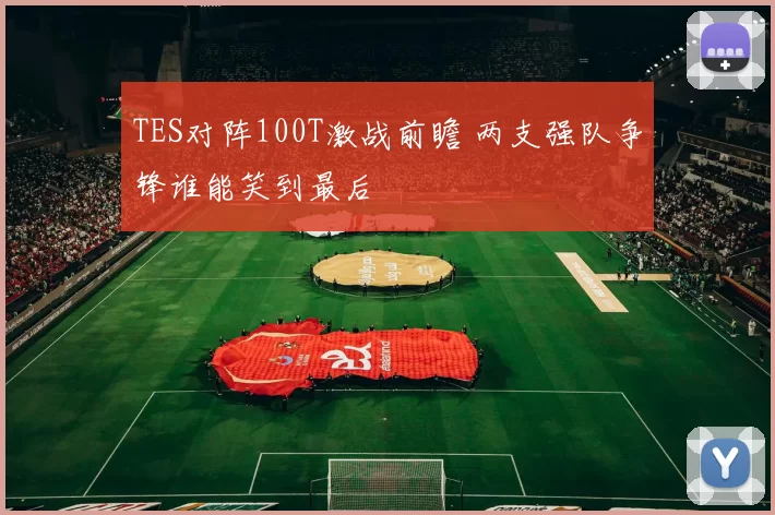 TES对阵100T激战前瞻 两支强队争锋谁能笑到最后