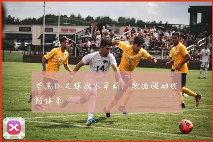 娄底队足球战术革新：数据驱动攻防体系