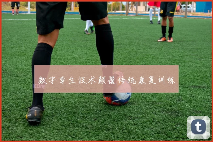 数字孪生技术颠覆传统康复训练