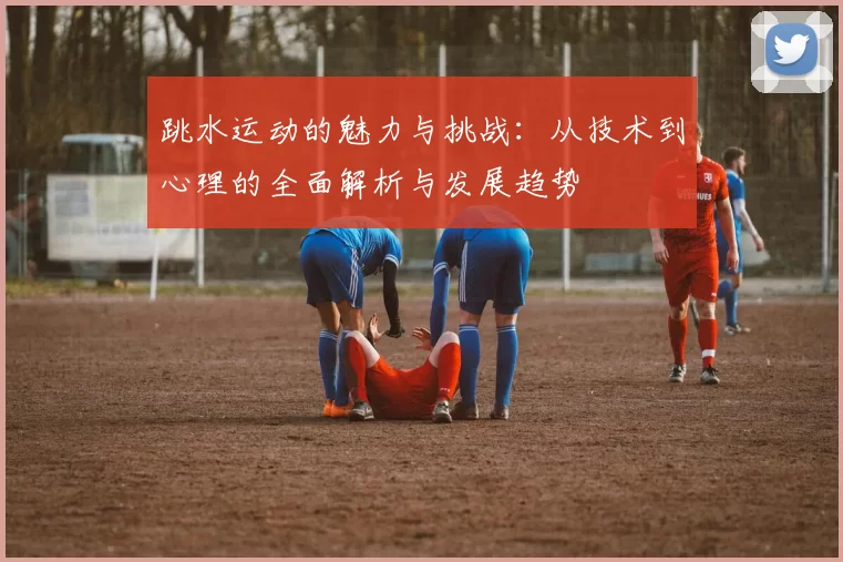 跳水运动的魅力与挑战：从技术到心理的全面解析与发展趋势