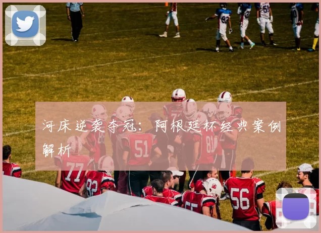 河床逆袭夺冠：阿根廷杯经典案例解析